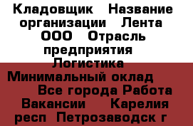 Кладовщик › Название организации ­ Лента, ООО › Отрасль предприятия ­ Логистика › Минимальный оклад ­ 23 230 - Все города Работа » Вакансии   . Карелия респ.,Петрозаводск г.